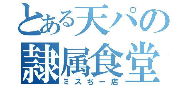 とある天パの隷属食堂（ミスちー店）