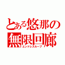 とある悠那の無限回廊（エンドレスループ）