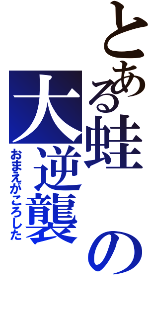 とある蛙の大逆襲（おまえがころした）