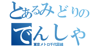 とあるみどりのでんしゃ（東京メトロ千代田線）