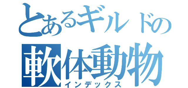 とあるギルドの軟体動物（インデックス）