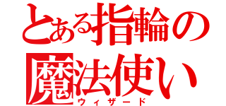 とある指輪の魔法使い（ウィザード）