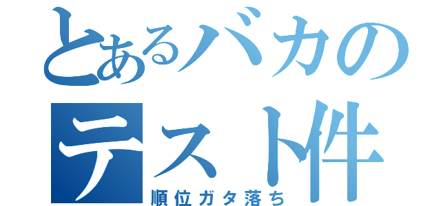 とあるバカのテスト件（順位ガタ落ち）