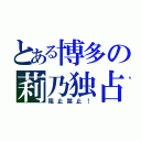 とある博多の莉乃独占（阻止禁止！）