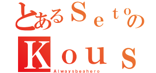 とあるＳｅｔｏのＫｏｕｓｕｋｅ（Ａｌｗａｙｓｂｅａｈｅｒｏ）