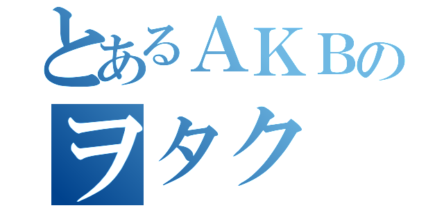 とあるＡＫＢのヲタク（）