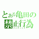 とある亀田の禁止行為（バッティング）