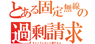 とある固定無線の過剰請求（チェックしないと損するよ）