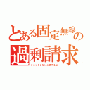 とある固定無線の過剰請求（チェックしないと損するよ）