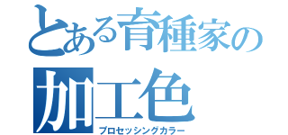 とある育種家の加工色（プロセッシングカラー）