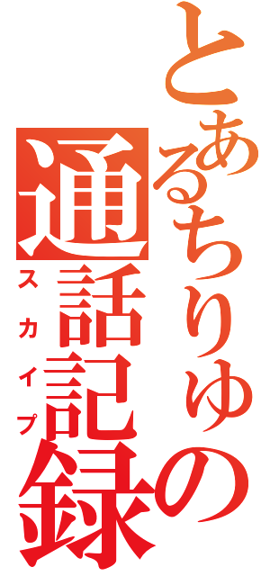 とあるちりゅの通話記録（スカイプ）