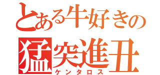 とある牛好きの猛突進丑（ケンタロス）