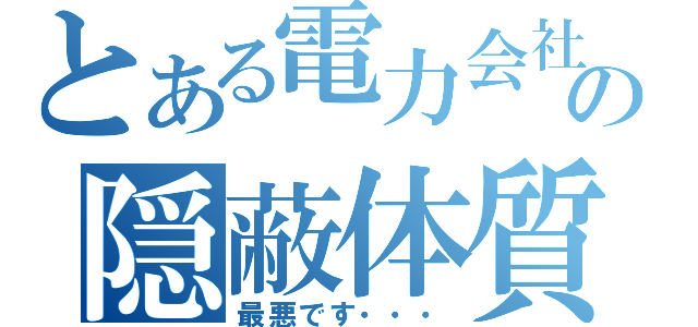 とある電力会社の隠蔽体質（最悪です・・・）