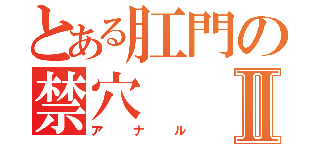 とある肛門の禁穴Ⅱ（アナル）