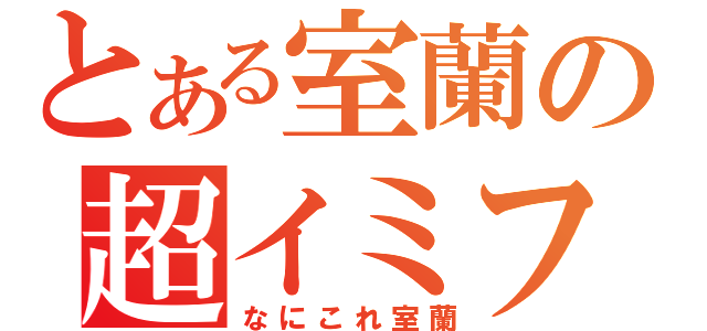 とある室蘭の超イミフ（なにこれ室蘭）