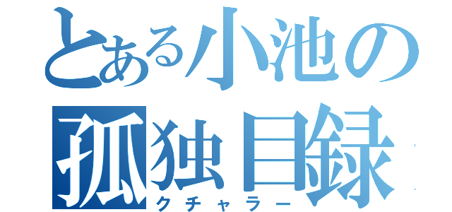 とある小池の孤独目録（クチャラー）