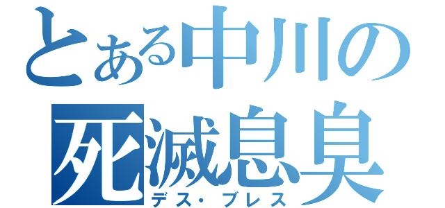 とある中川の死滅息臭（デス・ブレス）