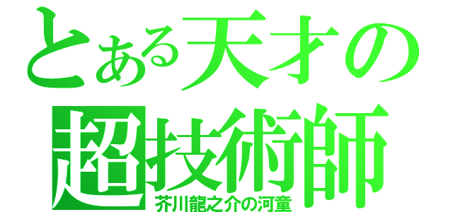 とある天才の超技術師（芥川龍之介の河童）