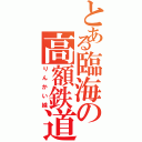 とある臨海の高額鉄道（りんかい線）