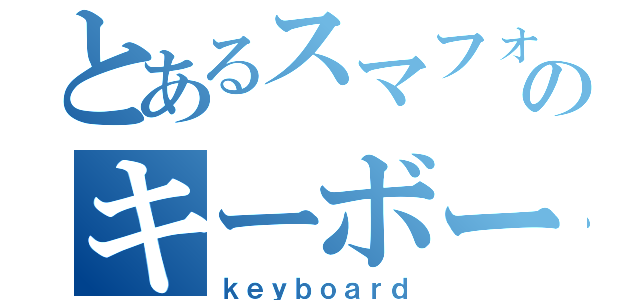 とあるスマフォのキーボード（ｋｅｙｂｏａｒｄ）