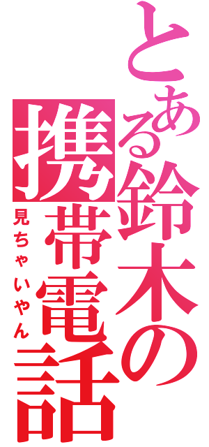 とある鈴木の携帯電話（見ちゃいやん）