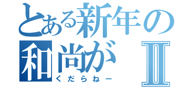 とある新年の和尚がⅡ（くだらねー）