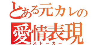 とある元カレの愛情表現（ストーカー）