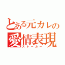 とある元カレの愛情表現（ストーカー）