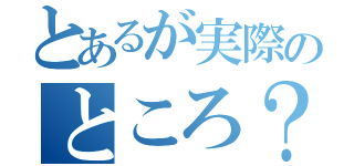 とあるが実際のところ？（）