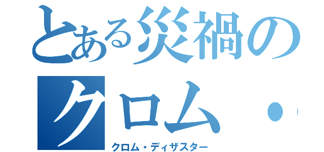 とある災禍のクロム・ディザスター（クロム・ディザスター）