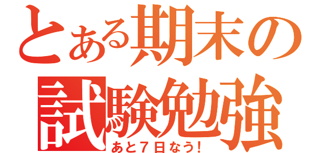 とある期末の試験勉強（あと７日なう！）