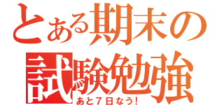 とある期末の試験勉強（あと７日なう！）