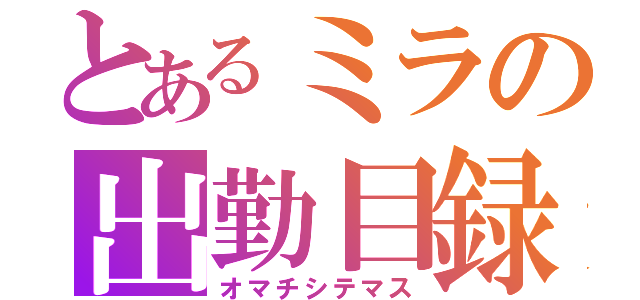 とあるミラの出勤目録（オマチシテマス）