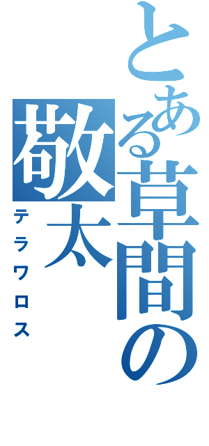 とある草間の敬太（テラワロス）