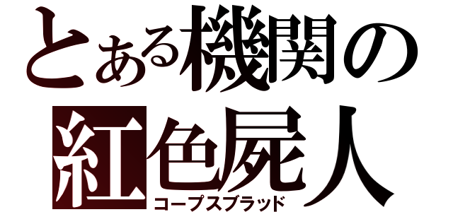 とある機関の紅色屍人（コープスブラッド）