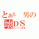 とある　男の壊ＤＳ（ポンコツ野郎）