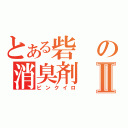 とある砦の消臭剤Ⅱ（ピンクイロ）