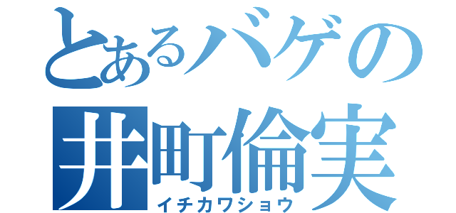 とあるバゲの井町倫実（イチカワショウ）