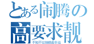 とある闹腾の高要求靓（不知不觉地晒着幸福）