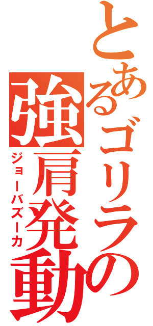 とあるゴリラの強肩発動（ジョーバズーカ）