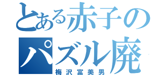 とある赤子のパズル廃人（梅沢富美男）