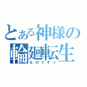 とある神様の輪廻転生（なのです☆）