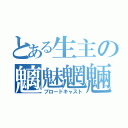 とある生主の魑魅魍魎（ブロードキャスト）