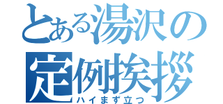 とある湯沢の定例挨拶（ハイまず立つ）