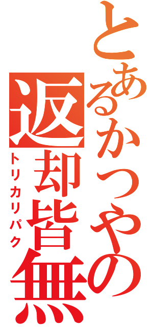 とあるかつやの返却皆無（トリカリパク）