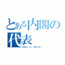 とある内閣の代表（野田はいらん。安倍よ来い）