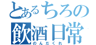 とあるちろの飲酒日常（のんだくれ）