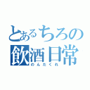 とあるちろの飲酒日常（のんだくれ）