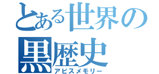 とある世界の黒歴史（アビスメモリー）