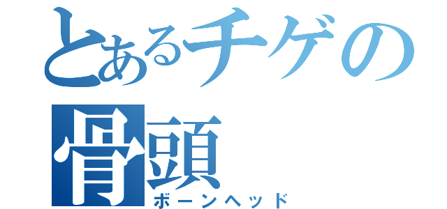 とあるチゲの骨頭（ボーンヘッド）